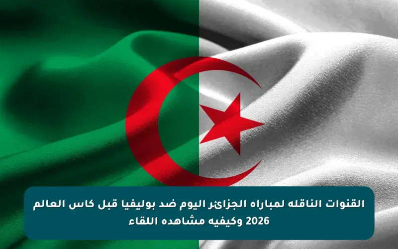 القنوات الناقلة لمباراة الجزائر اليوم ضد بوليفيا قبل كأس العالم 2026 وكيفية مشاهدة اللقاء
